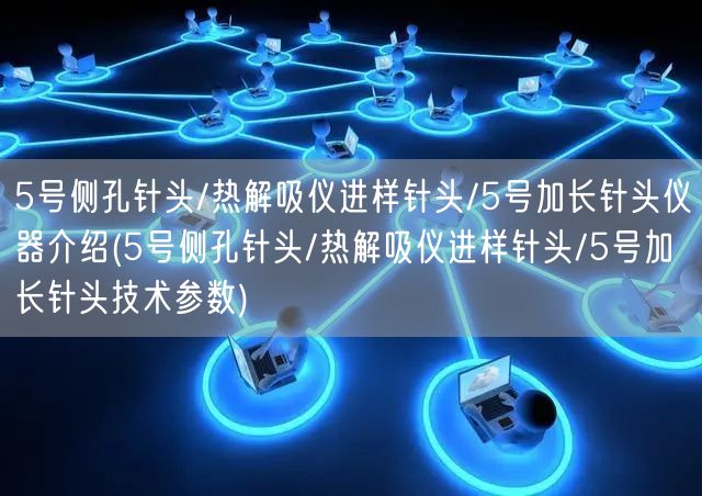 5號側(cè)孔針頭/熱解吸儀進樣針頭/5號加長針頭儀器介紹(5號側(cè)孔針頭/熱解吸儀進樣針頭/5號加長針頭技術(shù)參數(shù))(圖1)