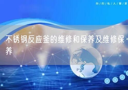 不銹鋼反應釜的維修和保養(yǎng)及維修保養(yǎng)(圖1) 不銹鋼反應釜的維修和保養(yǎng)及維修保養(yǎng)(圖1)