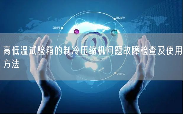 高低溫試驗(yàn)箱的制冷壓縮機(jī)問(wèn)題故障檢查及使用方法(圖1)