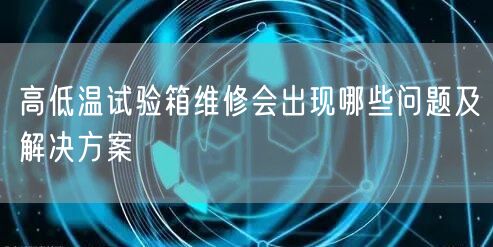 高低溫試驗(yàn)箱維修會出現(xiàn)哪些問題及解決方案(圖1) 高低溫試驗(yàn)箱維修會出現(xiàn)哪些問題及解決方案(圖1)