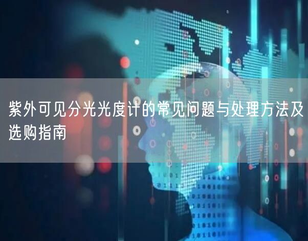 紫外可見分光光度計(jì)的常見問題與處理方法及選購指南(圖1)