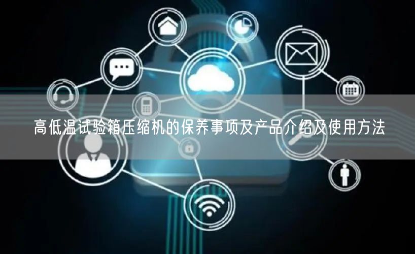 高低溫試驗箱壓縮機的保養(yǎng)事項及產(chǎn)品介紹及使用方法(圖1)