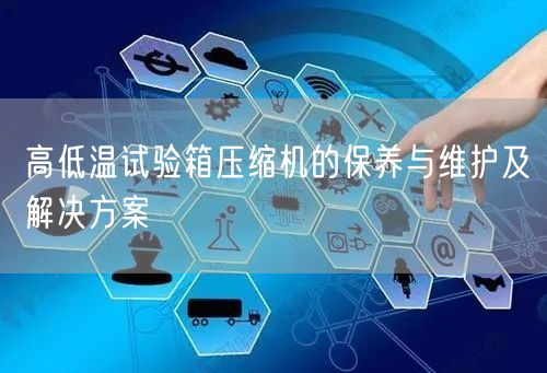 高低溫試驗(yàn)箱壓縮機(jī)的保養(yǎng)與維護(hù)及解決方案(圖1) 高低溫試驗(yàn)箱壓縮機(jī)的保養(yǎng)與維護(hù)及解決方案(圖1)