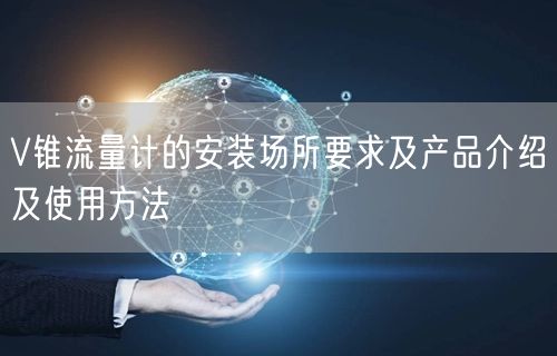 V錐流量計的安裝場所要求及產品介紹及使用方法(圖1)