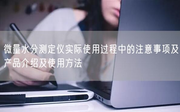微量水分測定儀實際使用過程中的注意事項及產(chǎn)品介紹及使用方法(圖1)