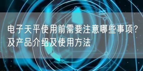電子天平使用前需要注意哪些事項(xiàng)？及產(chǎn)品介紹及使用方法(圖1)