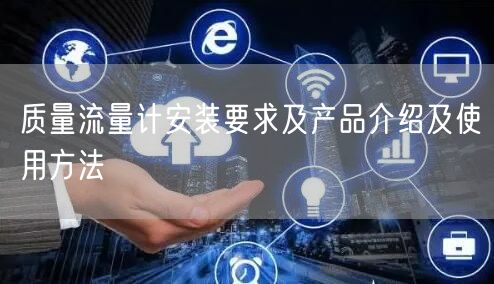 質(zhì)量流量計安裝要求及產(chǎn)品介紹及使用方法(圖1)