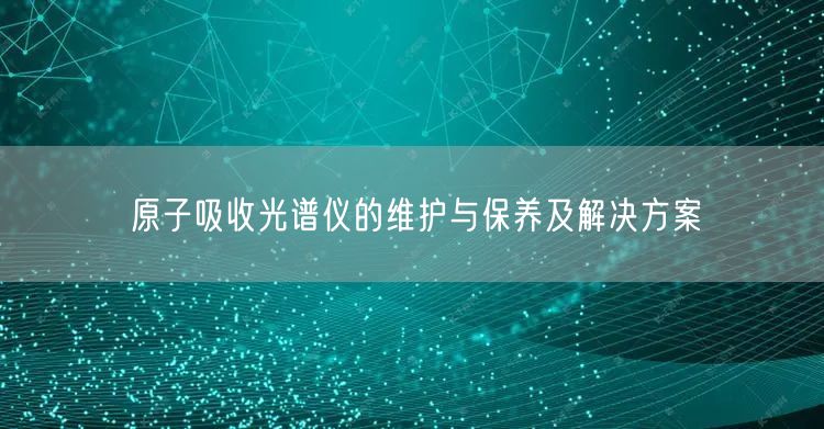 原子吸收光譜儀的維護與保養(yǎng)及解決方案(圖1)