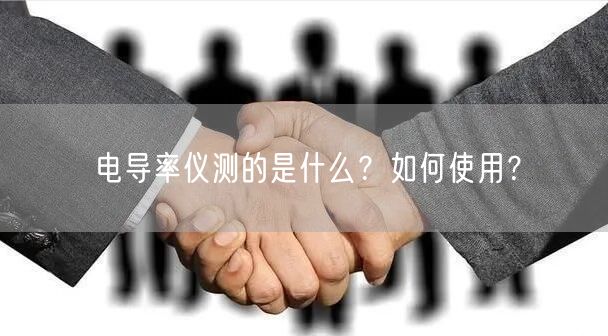 電導(dǎo)率儀測的是什么？如何使用？(圖1)