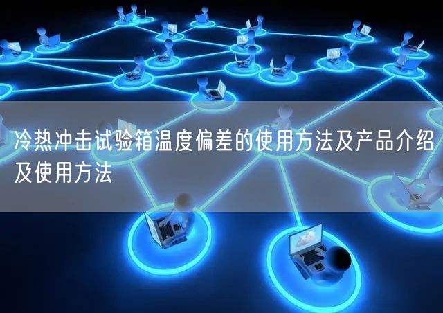 冷熱沖擊試驗箱溫度偏差的使用方法及產品介紹及使用方法(圖1)