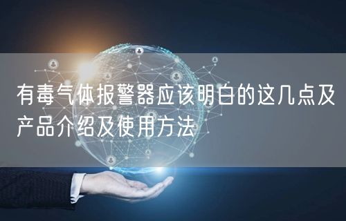 有毒氣體報警器應(yīng)該明白的這幾點(diǎn)及產(chǎn)品介紹及使用方法(圖1)