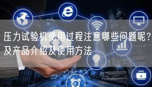 壓力試驗(yàn)機(jī)使用過(guò)程注意哪些問(wèn)題呢？及產(chǎn)品介紹及使用方法(圖1)