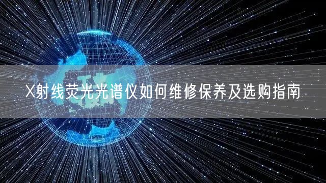 X射線熒光光譜儀如何維修保養(yǎng)及選購(gòu)指南(圖1)