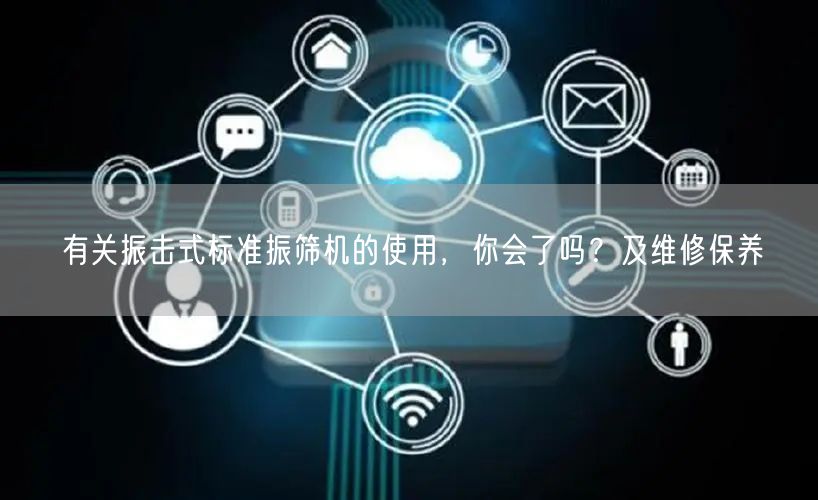 有關振擊式標準振篩機的使用，你會了嗎？及維修保養(yǎng)(圖1)