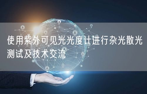 使用紫外可見光光度計進(jìn)行雜光散光測試及技術(shù)交流(圖1) 使用紫外可見光光度計進(jìn)行雜光散光測試及技術(shù)交流(圖1)