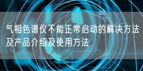 氣相色譜儀不能正常啟動(dòng)的解決方法及產(chǎn)品介紹及使用方法(圖1) 氣相色譜儀不能正常啟動(dòng)的解決方法及產(chǎn)品介紹及使用方法(圖1)