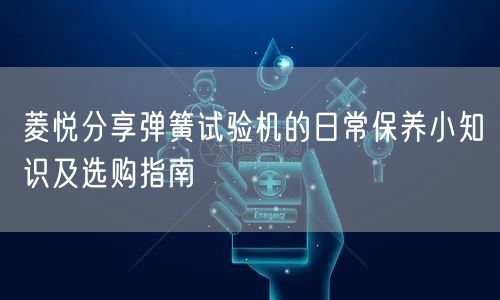菱悅分享彈簧試驗(yàn)機(jī)的日常保養(yǎng)小知識及選購指南(圖1)