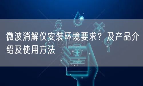 微波消解儀安裝環(huán)境要求？及產(chǎn)品介紹及使用方法(圖1)
