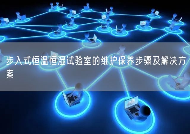 步入式恒溫恒濕試驗室的維護保養(yǎng)步驟及解決方案(圖1)