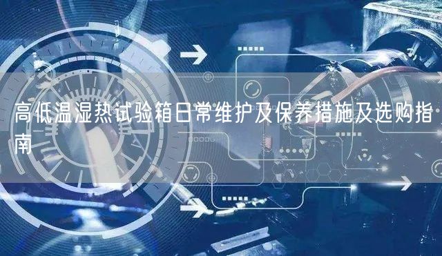 高低溫濕熱試驗箱日常維護(hù)及保養(yǎng)措施及選購指南(圖1) 高低溫濕熱試驗箱日常維護(hù)及保養(yǎng)措施及選購指南(圖1)