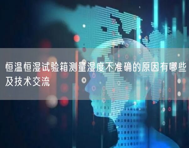 恒溫恒濕試驗(yàn)箱測(cè)量濕度不準(zhǔn)確的原因有哪些及技術(shù)交流(圖1)