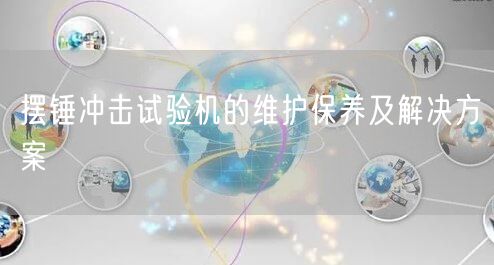 擺錘沖擊試驗(yàn)機(jī)的維護(hù)保養(yǎng)及解決方案(圖1) 擺錘沖擊試驗(yàn)機(jī)的維護(hù)保養(yǎng)及解決方案(圖1)