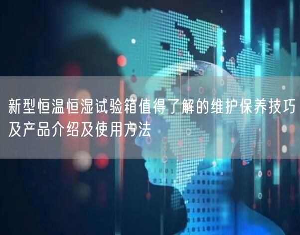 新型恒溫恒濕試驗箱值得了解的維護保養(yǎng)技巧及產(chǎn)品介紹及使用方法(圖1)