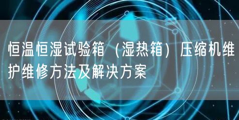 恒溫恒濕試驗(yàn)箱(濕熱箱)壓縮機(jī)維護(hù)維修方法及解決方案(圖1) 恒溫恒濕試驗(yàn)箱(濕熱箱)壓縮機(jī)維護(hù)維修方法及解決方案(圖1)