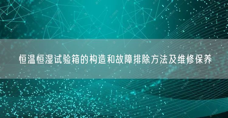 恒溫恒濕試驗箱的構造和故障排除方法及維修保養(yǎng)(圖1)