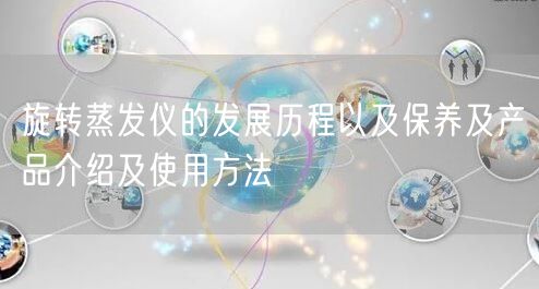 旋轉(zhuǎn)蒸發(fā)儀的發(fā)展歷程以及保養(yǎng)及產(chǎn)品介紹及使用方法(圖1) 旋轉(zhuǎn)蒸發(fā)儀的發(fā)展歷程以及保養(yǎng)及產(chǎn)品介紹及使用方法(圖1)