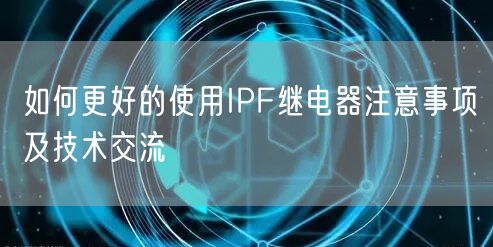 如何更好的使用IPF繼電器注意事項及技術交流(圖1) 如何更好的使用IPF繼電器注意事項及技術交流(圖1)