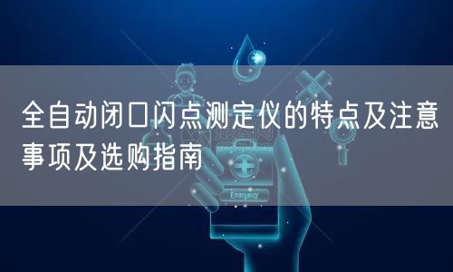 全自動(dòng)閉口閃點(diǎn)測(cè)定儀的特點(diǎn)及注意事項(xiàng)及選購(gòu)指南(圖1) 全自動(dòng)閉口閃點(diǎn)測(cè)定儀的特點(diǎn)及注意事項(xiàng)及選購(gòu)指南(圖1)