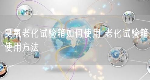 臭氧老化試驗箱如何使用 老化試驗箱使用方法(圖1) 臭氧老化試驗箱如何使用 老化試驗箱使用方法(圖1)