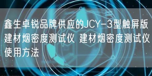 鑫生卓銳品牌供應(yīng)的JCY-3型觸屏版建材煙密度測(cè)試儀 建材煙密度測(cè)試儀使用方法(圖1) 鑫生卓銳品牌供應(yīng)的JCY-3型觸屏版建材煙密度測(cè)試儀 建材煙密度測(cè)試儀使用方法(圖1)