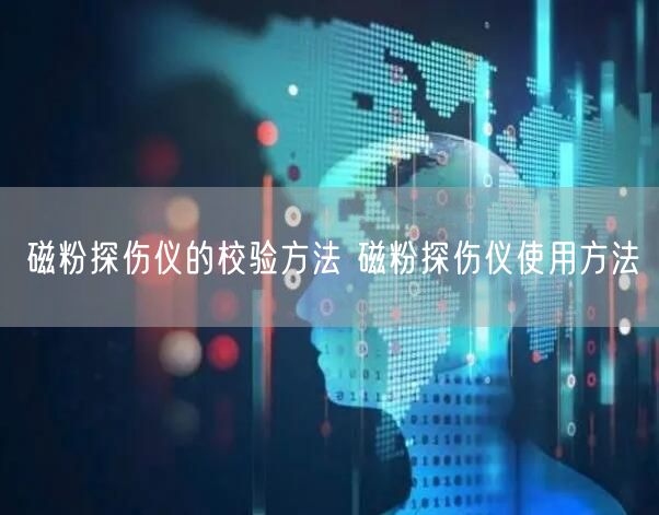 磁粉探傷儀的校驗(yàn)方法 磁粉探傷儀使用方法(圖1)