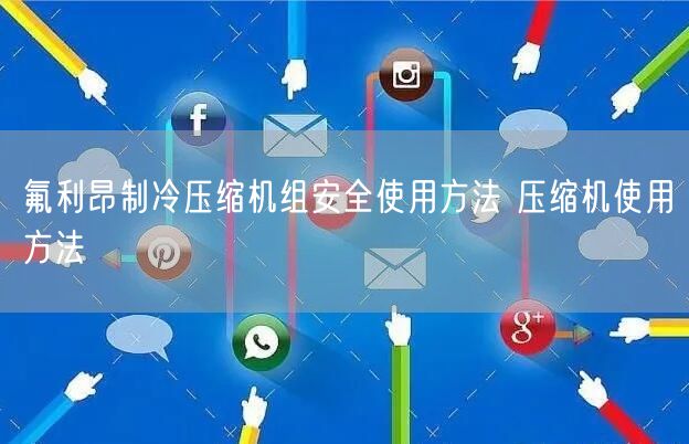 氟利昂制冷壓縮機組**使用方法 壓縮機使用方法(圖1)