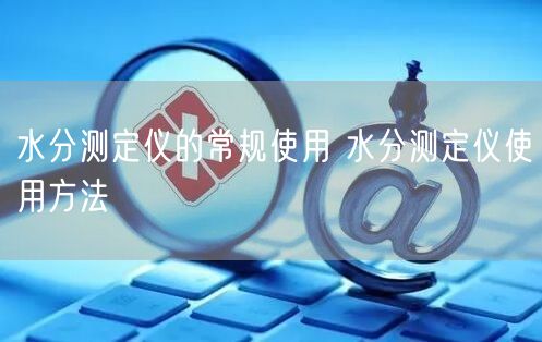 水分測(cè)定儀的常規(guī)使用 水分測(cè)定儀使用方法(圖1) 水分測(cè)定儀的常規(guī)使用 水分測(cè)定儀使用方法(圖1)