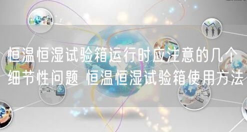 恒溫恒濕試驗箱運行時應(yīng)注意的幾個細節(jié)性問題 恒溫恒濕試驗箱使用方法(圖1)