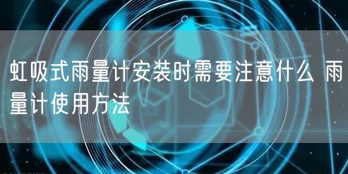 虹吸式雨量計(jì)安裝時(shí)需要注意什么 雨量計(jì)使用方法(圖1)