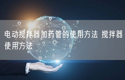 電動(dòng)攪拌器加藥管的使用方法 攪拌器使用方法(圖1)