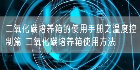 二氧化碳培養(yǎng)箱的使用手冊(cè)之溫度控制篇 二氧化碳培養(yǎng)箱使用方法(圖1) 二氧化碳培養(yǎng)箱的使用手冊(cè)之溫度控制篇 二氧化碳培養(yǎng)箱使用方法(圖1)