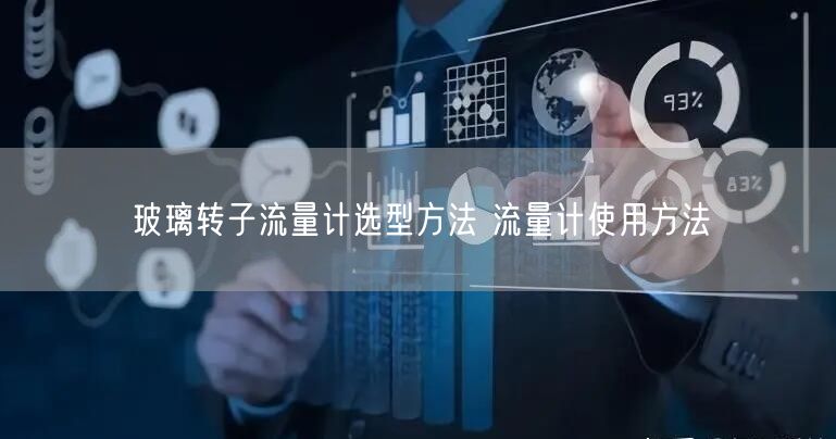 玻璃轉(zhuǎn)子流量計選型方法 流量計使用方法(圖1) 玻璃轉(zhuǎn)子流量計選型方法 流量計使用方法(圖1)
