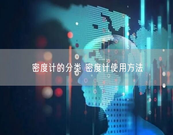 密度計的分類 密度計使用方法(圖1) 密度計的分類 密度計使用方法(圖1)