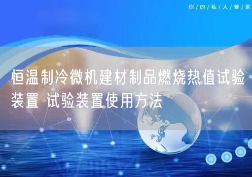 恒溫制冷微機(jī)建材制品燃燒熱值試驗裝置 試驗裝置使用方法(圖1) 恒溫制冷微機(jī)建材制品燃燒熱值試驗裝置 試驗裝置使用方法(圖1)