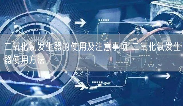 二氧化氯發(fā)生器的使用及注意事項 二氧化氯發(fā)生器使用方法(圖1) 二氧化氯發(fā)生器的使用及注意事項 二氧化氯發(fā)生器使用方法(圖1)