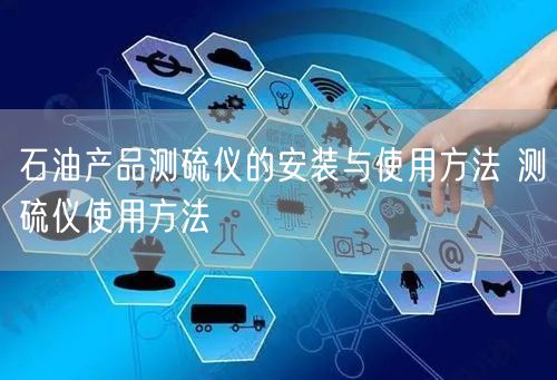 石油產(chǎn)品測硫儀的安裝與使用方法 測硫儀使用方法(圖1) 石油產(chǎn)品測硫儀的安裝與使用方法 測硫儀使用方法(圖1)