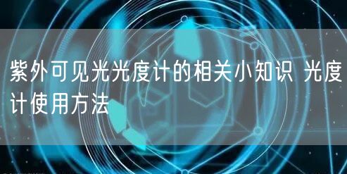 紫外可見光光度計(jì)的相關(guān)小知識(shí) 光度計(jì)使用方法(圖1) 紫外可見光光度計(jì)的相關(guān)小知識(shí) 光度計(jì)使用方法(圖1)