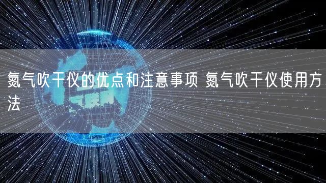 氮氣吹干儀的優(yōu)點和注意事項 氮氣吹干儀使用方法(圖1) 氮氣吹干儀的優(yōu)點和注意事項 氮氣吹干儀使用方法(圖1)
