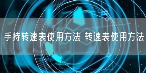 手持轉速表使用方法 轉速表使用方法(圖1) 手持轉速表使用方法 轉速表使用方法(圖1)