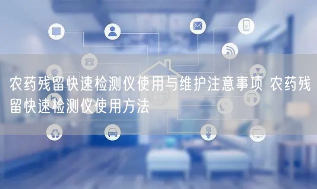 農(nóng)藥殘留快速檢測儀使用與維護注意事項 農(nóng)藥殘留快速檢測儀使用方法(圖1) 農(nóng)藥殘留快速檢測儀使用與維護注意事項 農(nóng)藥殘留快速檢測儀使用方法(圖1)